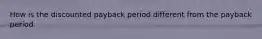 How is the discounted payback period different from the payback period