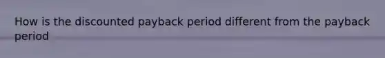 How is the discounted payback period different from the payback period