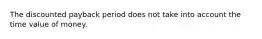 The discounted payback period does not take into account the time value of money.