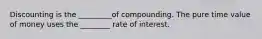 Discounting is the _________of compounding. The pure time value of money uses the ________ rate of interest.