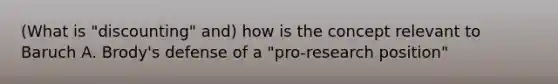 (What is "discounting" and) how is the concept relevant to Baruch A. Brody's defense of a "pro-research position"