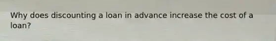 Why does discounting a loan in advance increase the cost of a loan?