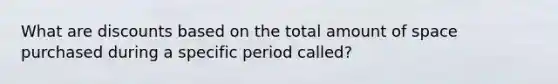 What are discounts based on the total amount of space purchased during a specific period called?