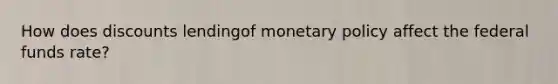 How does discounts lendingof monetary policy affect the federal funds rate?
