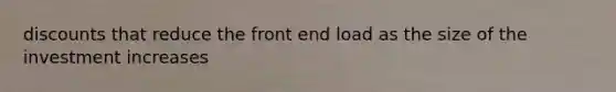 discounts that reduce the front end load as the size of the investment increases