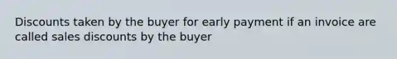 Discounts taken by the buyer for early payment if an invoice are called sales discounts by the buyer