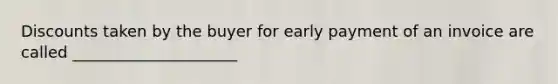 Discounts taken by the buyer for early payment of an invoice are called _____________________