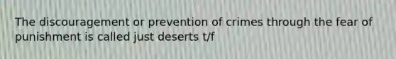 The discouragement or prevention of crimes through the fear of punishment is called just deserts t/f