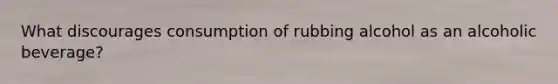 What discourages consumption of rubbing alcohol as an alcoholic beverage?