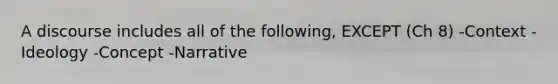 A discourse includes all of the following, EXCEPT (Ch 8) -Context -Ideology -Concept -Narrative