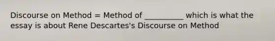 Discourse on Method = Method of __________ which is what the essay is about Rene Descartes's Discourse on Method