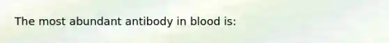 The most abundant antibody in blood is: