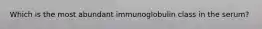 Which is the most abundant immunoglobulin class in the serum?