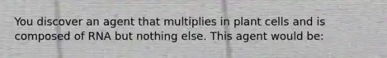 You discover an agent that multiplies in plant cells and is composed of RNA but nothing else. This agent would be: