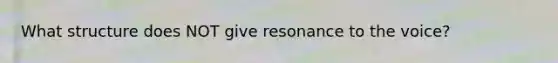 What structure does NOT give resonance to the voice?