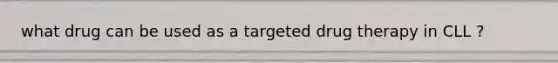what drug can be used as a targeted drug therapy in CLL ?