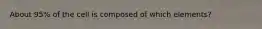 About 95% of the cell is composed of which elements?
