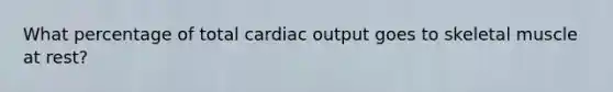 What percentage of total <a href='https://www.questionai.com/knowledge/kyxUJGvw35-cardiac-output' class='anchor-knowledge'>cardiac output</a> goes to skeletal muscle at rest?