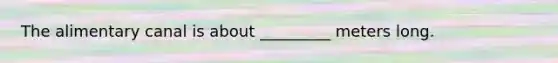 The alimentary canal is about _________ meters long.