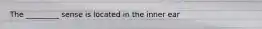 The _________ sense is located in the inner ear