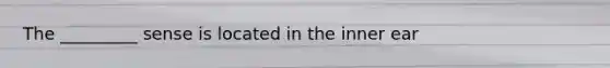 The _________ sense is located in the inner ear