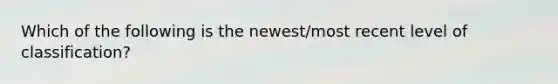 Which of the following is the newest/most recent level of classification?