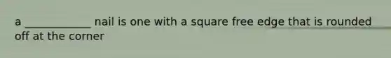 a ____________ nail is one with a square free edge that is rounded off at the corner