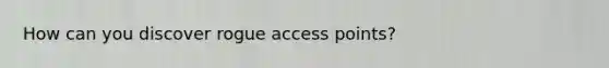 How can you discover rogue access points?