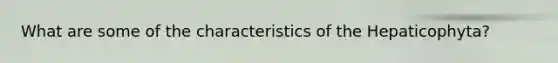 What are some of the characteristics of the Hepaticophyta?