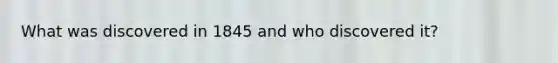 What was discovered in 1845 and who discovered it?