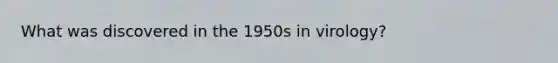 What was discovered in the 1950s in virology?