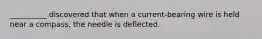 __________ discovered that when a current-bearing wire is held near a compass, the needle is deflected.