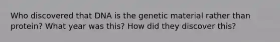 Who discovered that DNA is the genetic material rather than protein? What year was this? How did they discover this?