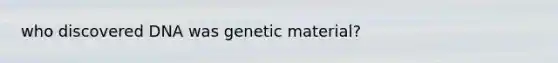 who discovered DNA was genetic material?