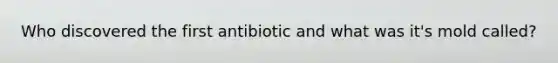 Who discovered the first antibiotic and what was it's mold called?