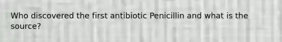 Who discovered the first antibiotic Penicillin and what is the source?