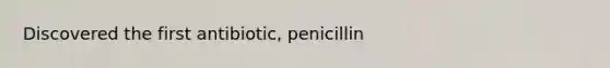 Discovered the first antibiotic, penicillin