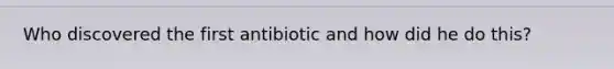 Who discovered the first antibiotic and how did he do this?