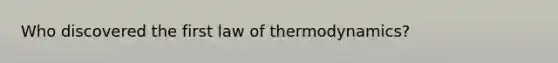 Who discovered the first law of thermodynamics?