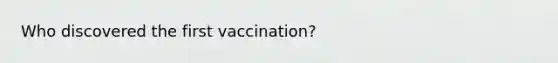 Who discovered the first vaccination?