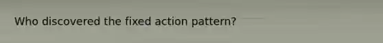 Who discovered the fixed action pattern?