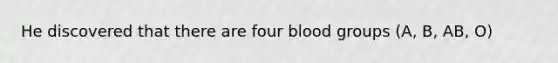 He discovered that there are four blood groups (A, B, AB, O)