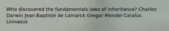 Who discovered the fundamentals laws of inheritance? Charles Darwin Jean-Baptiste de Lamarck Gregor Mendel Caralus Linnaeus