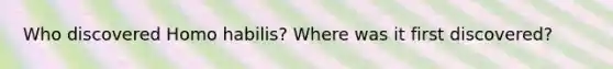 Who discovered Homo habilis? Where was it first discovered?