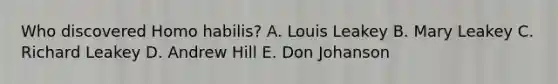 Who discovered <a href='https://www.questionai.com/knowledge/kG3hgw3hYa-homo-habilis' class='anchor-knowledge'>homo habilis</a>? A. Louis Leakey B. Mary Leakey C. Richard Leakey D. Andrew Hill E. Don Johanson