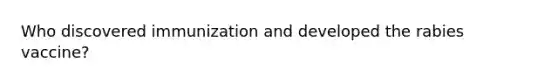 Who discovered immunization and developed the rabies vaccine?