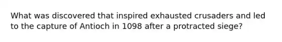 What was discovered that inspired exhausted crusaders and led to the capture of Antioch in 1098 after a protracted siege?