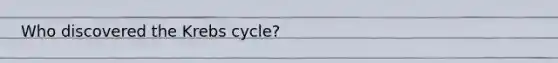 Who discovered the Krebs cycle?