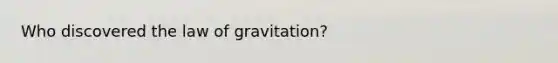 Who discovered the law of gravitation?