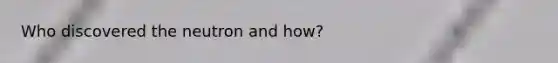Who discovered the neutron and how?
